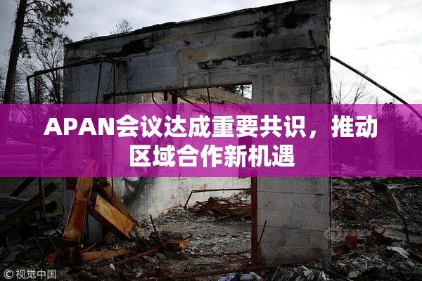 APAN会议达成重要共识，推动区域合作新机遇