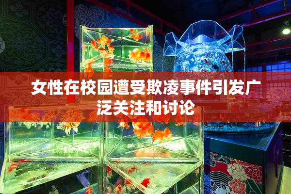 女性在校园遭受欺凌事件引发广泛关注和讨论