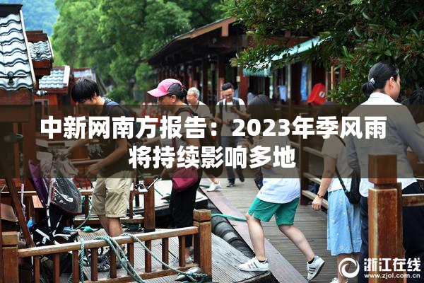 中新网南方报告：2023年季风雨将持续影响多地