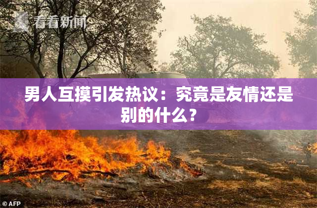 男人互摸引发热议：究竟是友情还是别的什么？