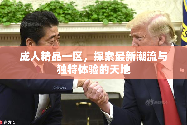 成人精品一区，探索最新潮流与独特体验的天地