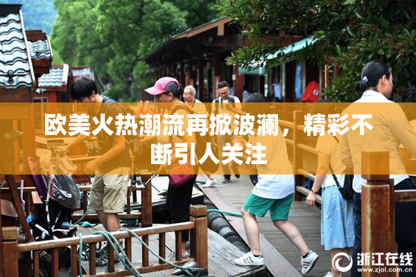 欧美火热潮流再掀波澜，精彩不断引人关注
