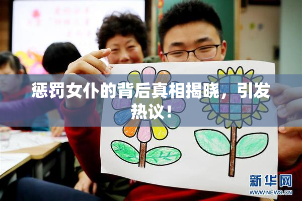 惩罚女仆的背后真相揭晓，引发热议！