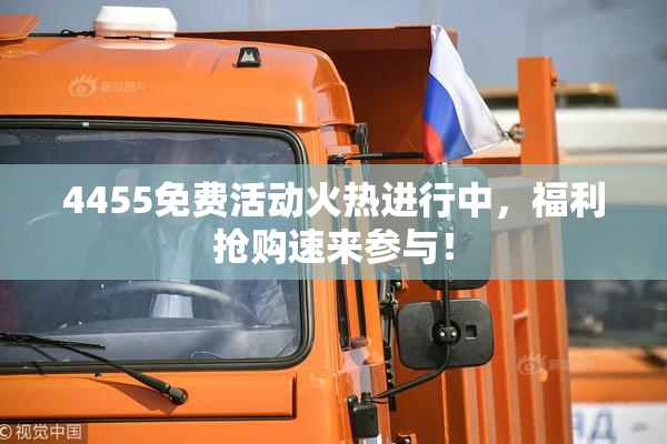 4455免费活动火热进行中，福利抢购速来参与！