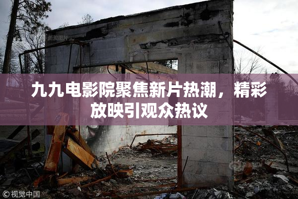 九九电影院聚焦新片热潮，精彩放映引观众热议