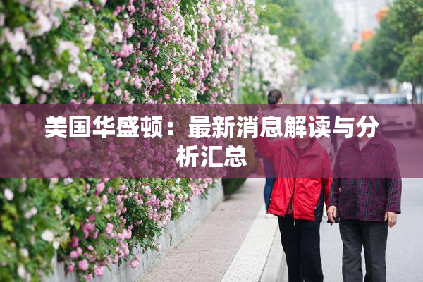 美国华盛顿：最新消息解读与分析汇总