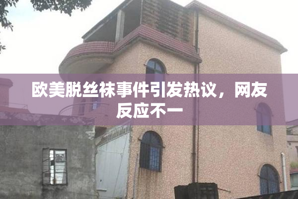 欧美脱丝袜事件引发热议，网友反应不一