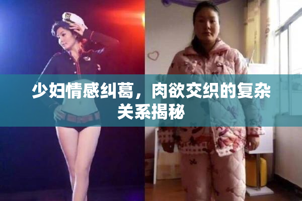 少妇情感纠葛，肉欲交织的复杂关系揭秘