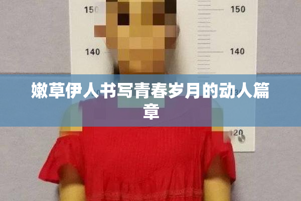 嫩草伊人书写青春岁月的动人篇章