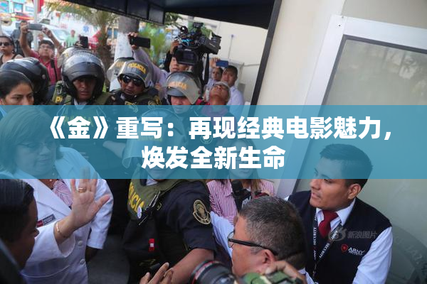 《金》重写：再现经典电影魅力，焕发全新生命