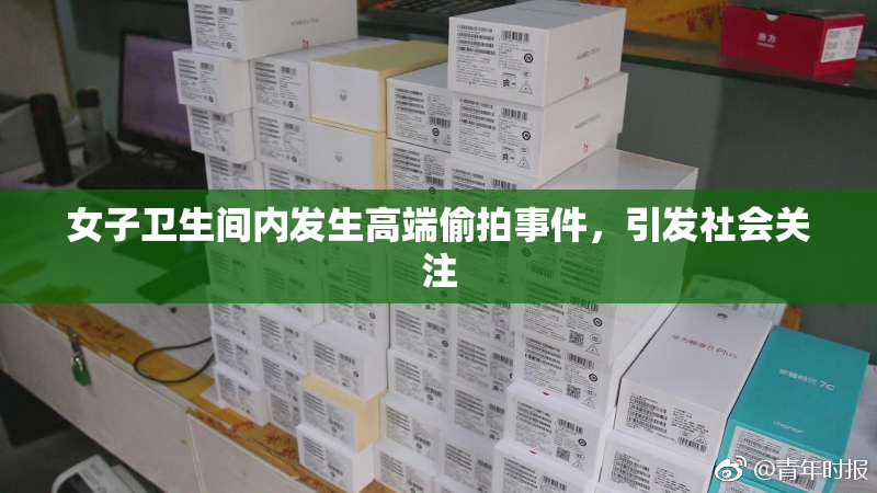 女子卫生间内发生高端偷拍事件，引发社会关注