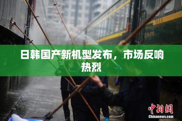 日韩国产新机型发布，市场反响热烈