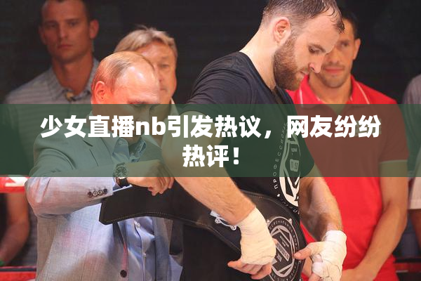 少女直播nb引发热议，网友纷纷热评！