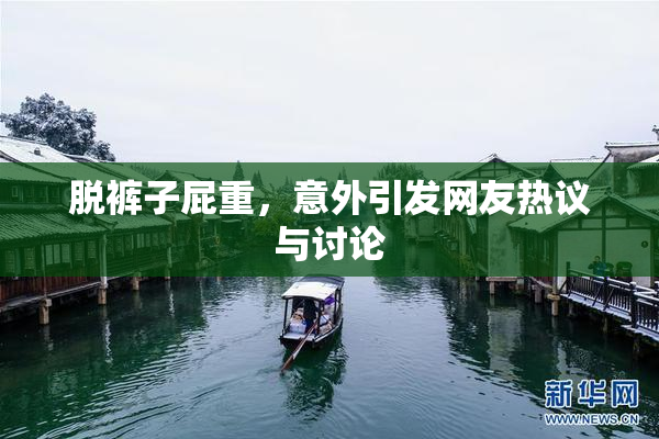 脱裤子屁重，意外引发网友热议与讨论
