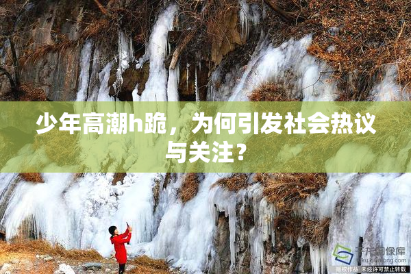 少年高潮h跪，为何引发社会热议与关注？