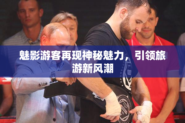 魅影游客再现神秘魅力，引领旅游新风潮