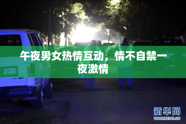 午夜男女热情互动，情不自禁一夜激情