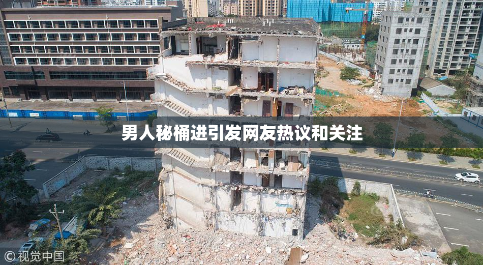 男人秘桶进引发网友热议和关注