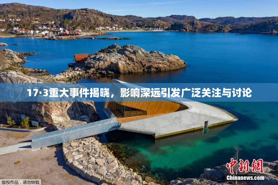 17·3重大事件揭晓，影响深远引发广泛关注与讨论