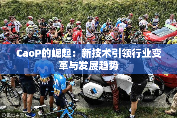 CaoP的崛起：新技术引领行业变革与发展趋势