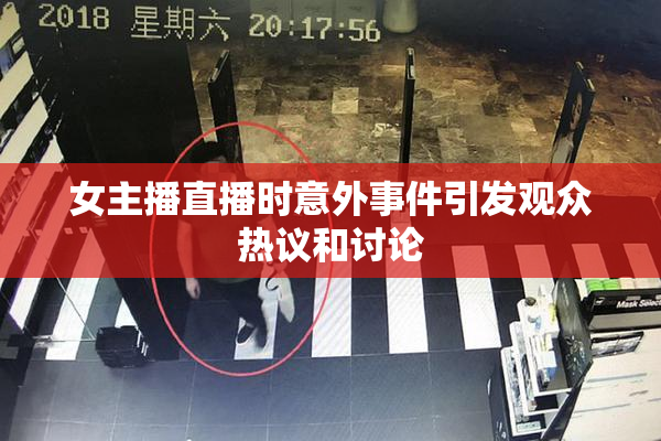 女主播直播时意外事件引发观众热议和讨论