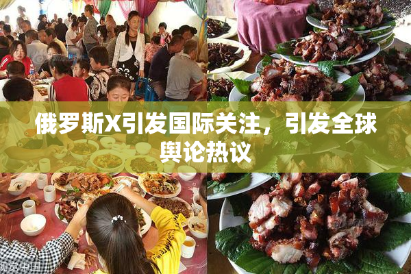 俄罗斯X引发国际关注，引发全球舆论热议