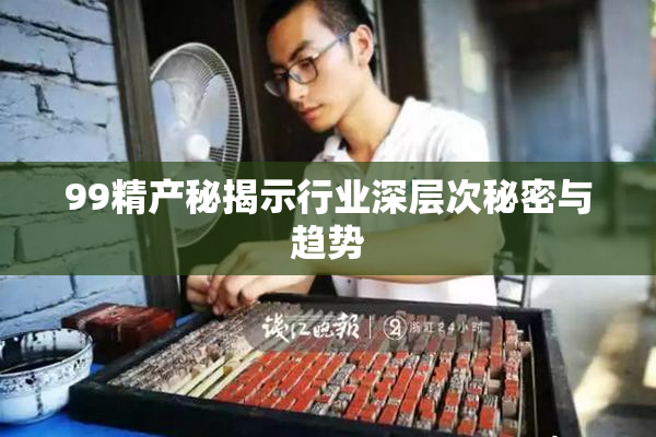 99精产秘揭示行业深层次秘密与趋势