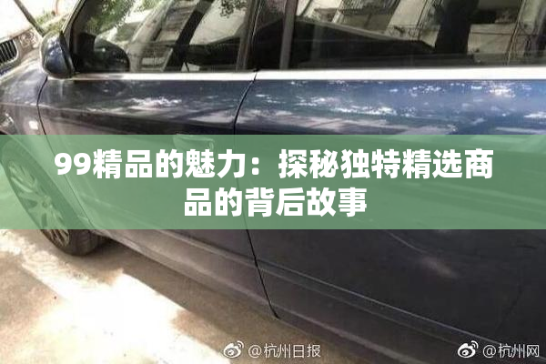99精品的魅力：探秘独特精选商品的背后故事