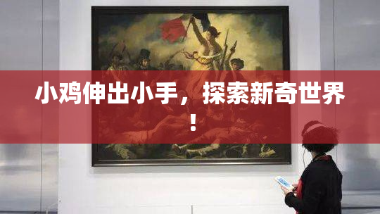 小鸡伸出小手，探索新奇世界！