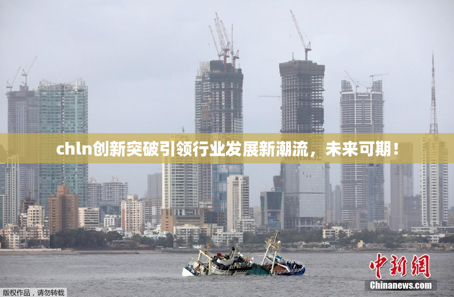 chln创新突破引领行业发展新潮流，未来可期！