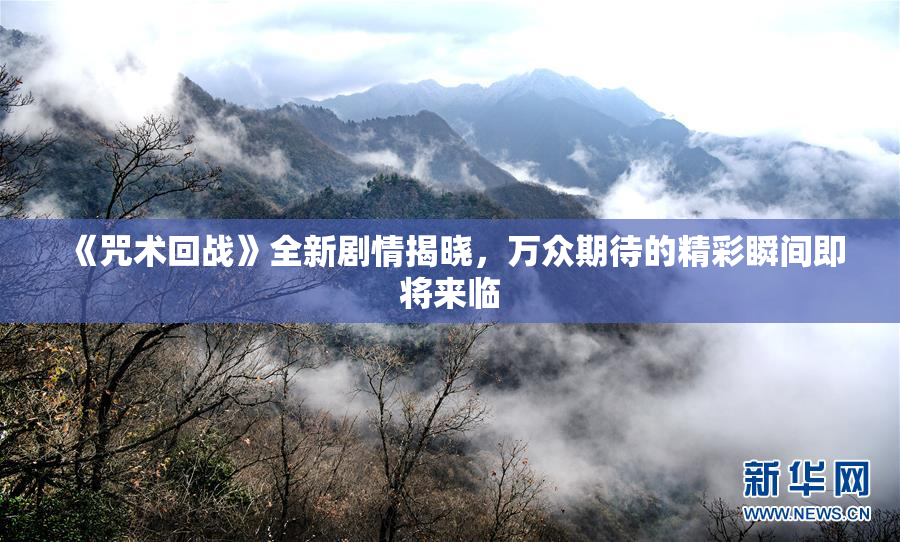 《咒术回战》全新剧情揭晓，万众期待的精彩瞬间即将来临