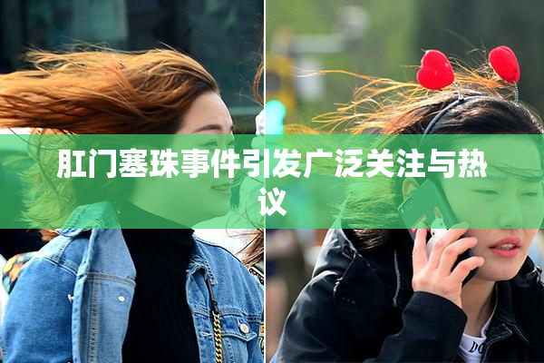 肛门塞珠事件引发广泛关注与热议
