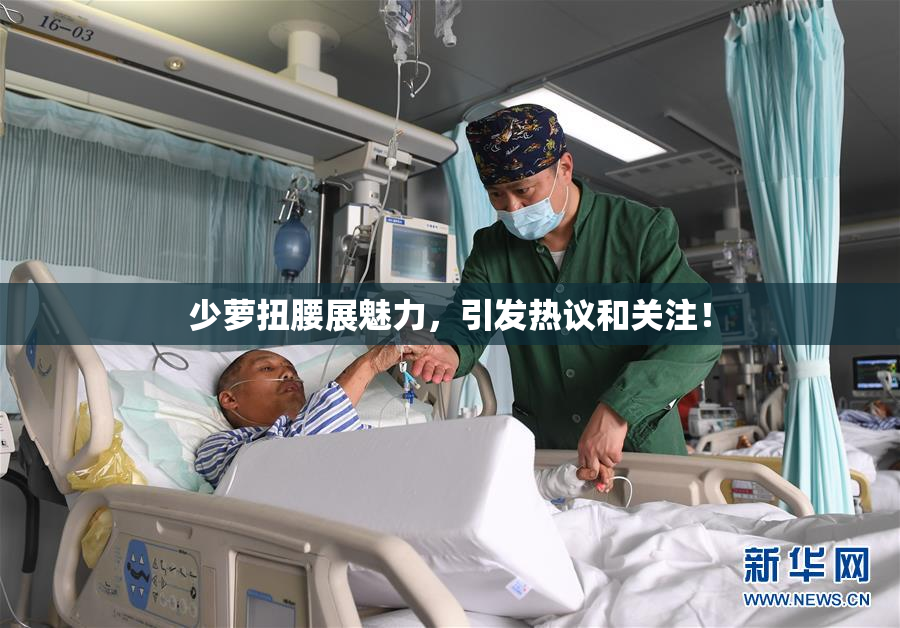 少萝扭腰展魅力，引发热议和关注！