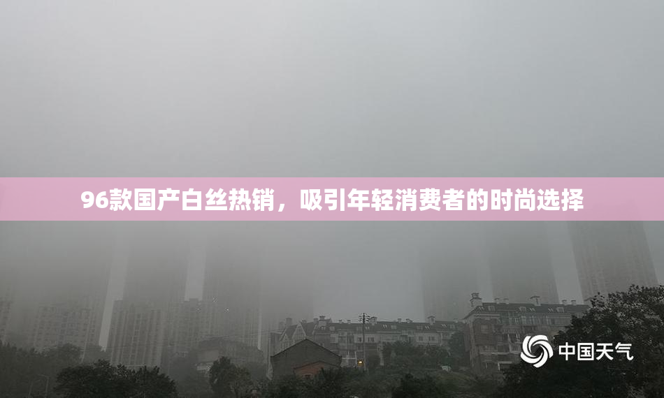 96款国产白丝热销，吸引年轻消费者的时尚选择