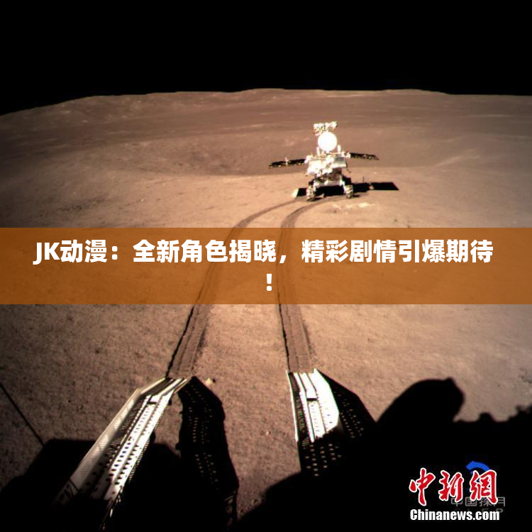 JK动漫：全新角色揭晓，精彩剧情引爆期待！