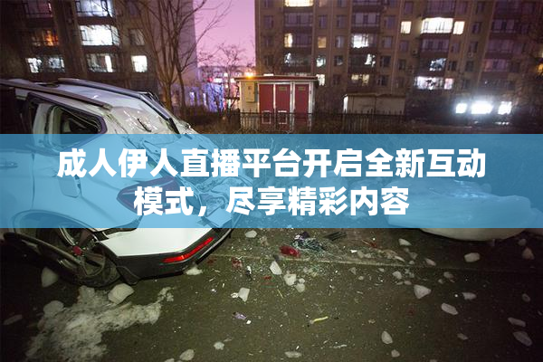 成人伊人直播平台开启全新互动模式，尽享精彩内容