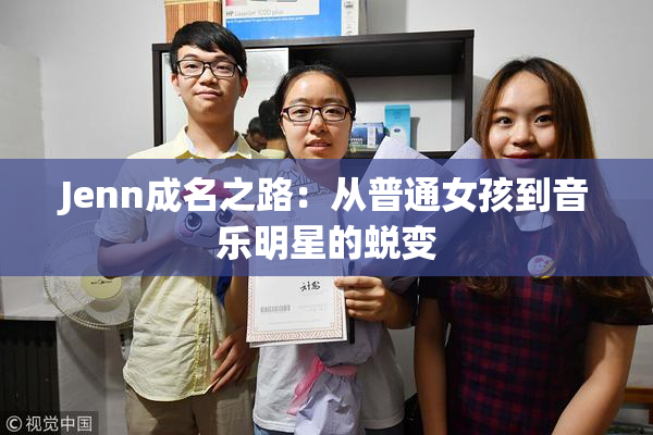 Jenn成名之路：从普通女孩到音乐明星的蜕变