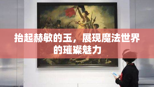 抬起赫敏的玉，展现魔法世界的璀璨魅力