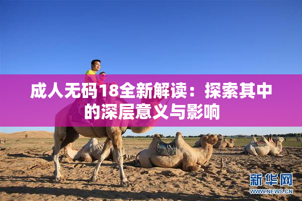 成人无码18全新解读：探索其中的深层意义与影响