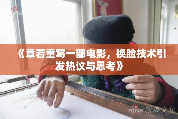 《章若重写一部电影，换脸技术引发热议与思考》