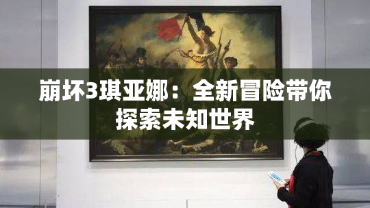 崩坏3琪亚娜：全新冒险带你探索未知世界