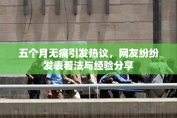 五个月无痛引发热议，网友纷纷发表看法与经验分享