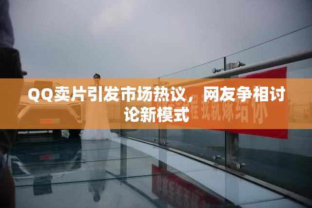QQ卖片引发市场热议，网友争相讨论新模式