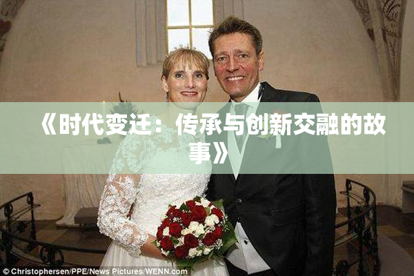 《时代变迁：传承与创新交融的故事》