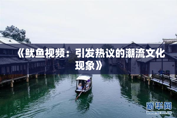《鱿鱼视频：引发热议的潮流文化现象》
