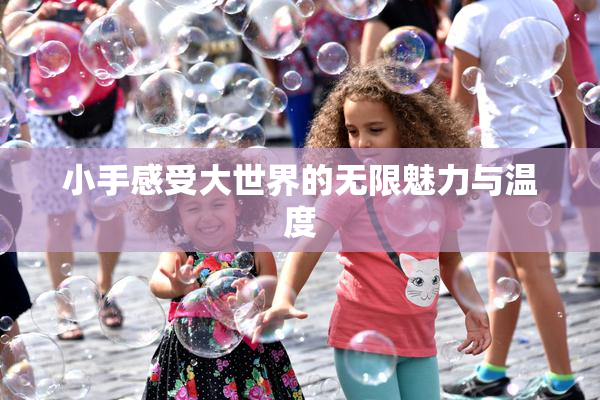 小手感受大世界的无限魅力与温度
