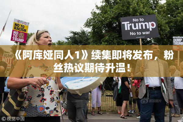 《阿库娅同人1》续集即将发布，粉丝热议期待升温！