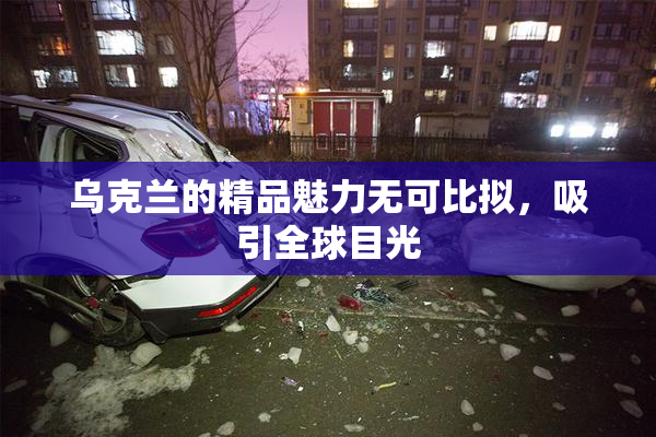 乌克兰的精品魅力无可比拟，吸引全球目光