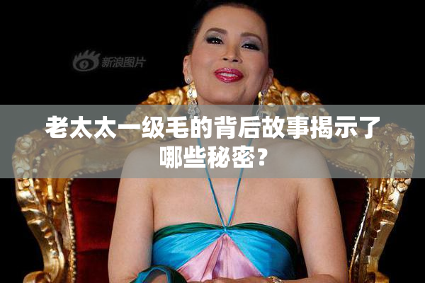 老太太一级毛的背后故事揭示了哪些秘密？