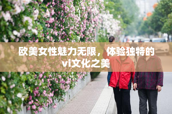 欧美女性魅力无限，体验独特的vi文化之美